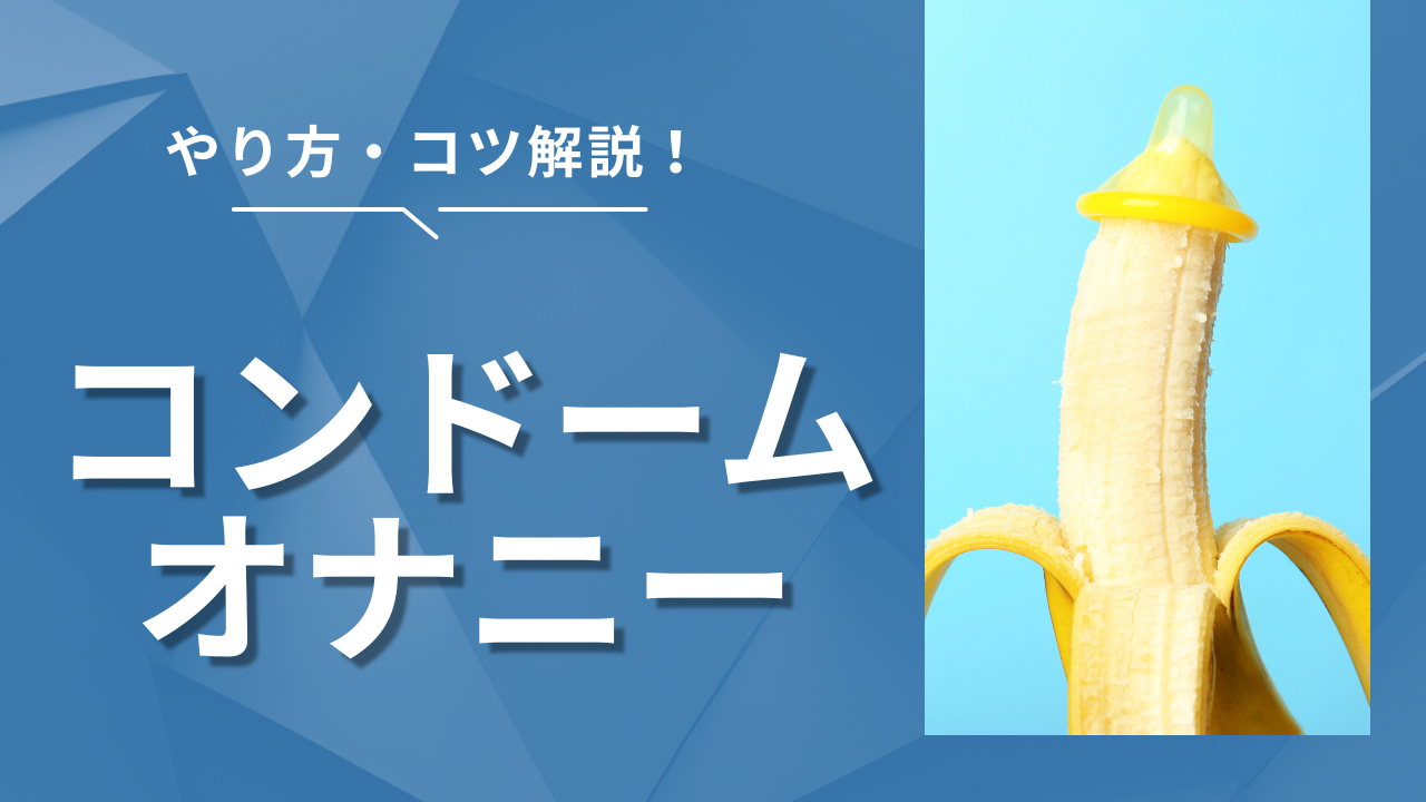 コンドームオナニーのやり方とコツを解説！気持ちいい方法やおすすめの選び方も紹介